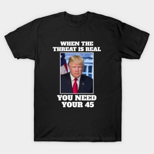 When the threat is real you need your 45 T-Shirt